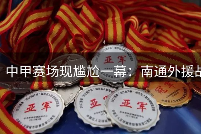 中甲赛场现尴尬一幕：南通外援战旧主进球不庆祝 赛前短裤滑落引热议
