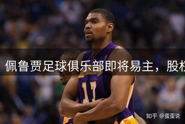 佩鲁贾足球俱乐部即将易主，股权出售预协议正式签署