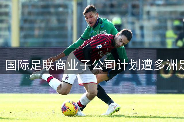 国际足联商业子公司计划遭多洲足联强烈抵制