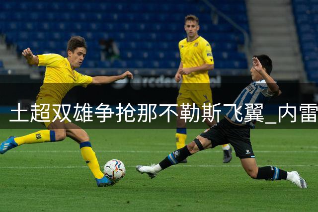 土超双雄争抢那不勒斯飞翼 内雷斯转会谈判即将开启