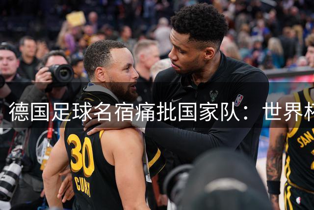 德国足球名宿痛批国家队：世界杯表现创历史新低