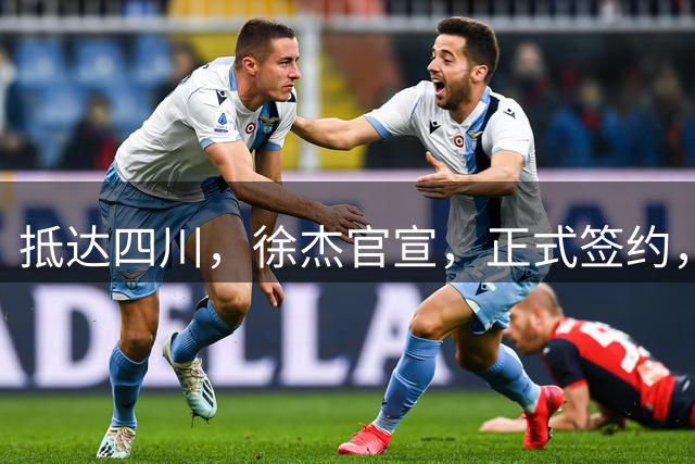 抵达四川，徐杰官宣，正式签约，亮相新岗位，薪酬曝光